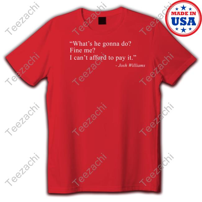 Nascar What’s He Gonna Do Fine Me I Can’t Afford To Pay It Funny T Shirt Josh Williams